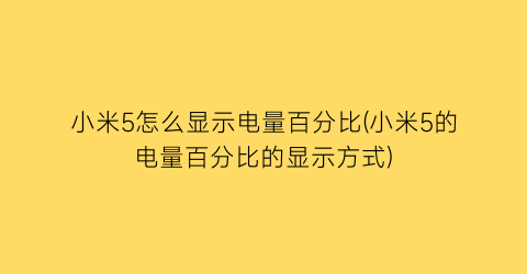 “小米5怎么显示电量百分比(小米5的电量百分比的显示方式)