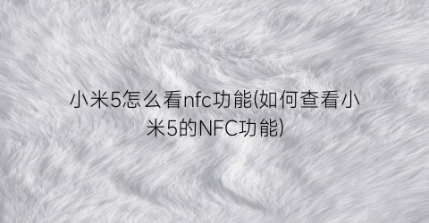 小米5怎么看nfc功能(如何查看小米5的NFC功能)
