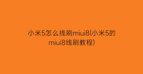 小米5怎么线刷miui8(小米5的miui8线刷教程)