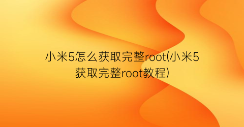 小米5怎么获取完整root(小米5获取完整root教程)