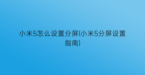 小米5怎么设置分屏(小米5分屏设置指南)