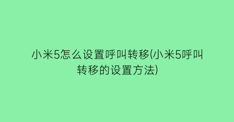 小米5怎么设置呼叫转移(小米5呼叫转移的设置方法)