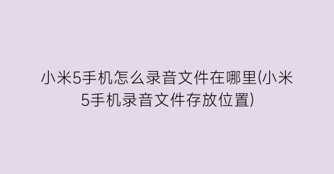 小米5手机怎么录音文件在哪里(小米5手机录音文件存放位置)