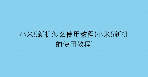 小米5新机怎么使用教程(小米5新机的使用教程)