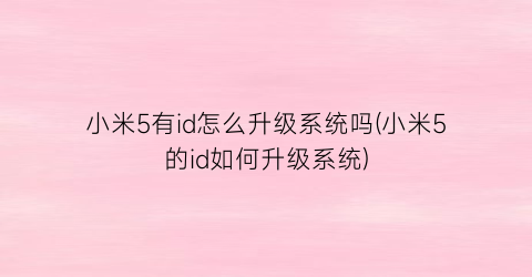 小米5有id怎么升级系统吗(小米5的id如何升级系统)