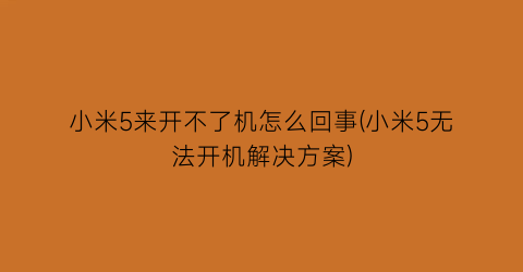 小米5来开不了机怎么回事(小米5无法开机解决方案)