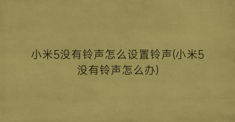 “小米5没有铃声怎么设置铃声(小米5没有铃声怎么办)