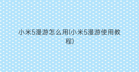 小米5漫游怎么用(小米5漫游使用教程)