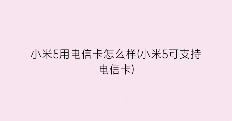 “小米5用电信卡怎么样(小米5可支持电信卡)