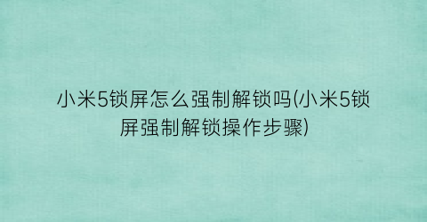 “小米5锁屏怎么强制解锁吗(小米5锁屏强制解锁操作步骤)