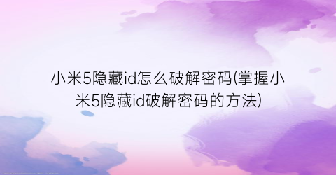 “小米5隐藏id怎么破解密码(掌握小米5隐藏id破解密码的方法)