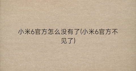 小米6官方怎么没有了(小米6官方不见了)