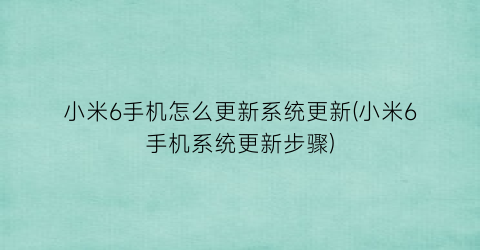 小米6手机怎么更新系统更新(小米6手机系统更新步骤)