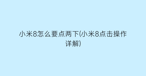 小米8怎么要点两下(小米8点击操作详解)