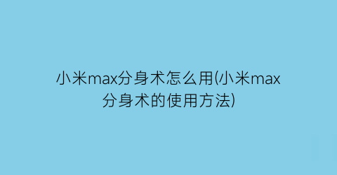 “小米max分身术怎么用(小米max分身术的使用方法)