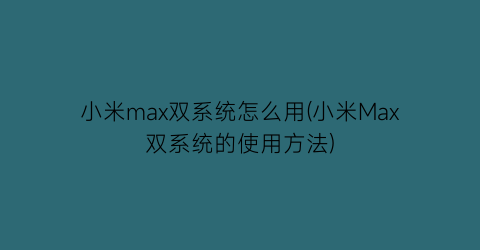 “小米max双系统怎么用(小米Max双系统的使用方法)