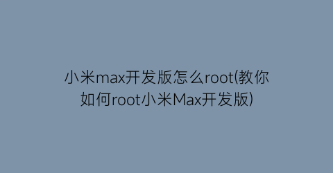 “小米max开发版怎么root(教你如何root小米Max开发版)