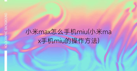 小米max怎么手机miu(小米max手机miu的操作方法)