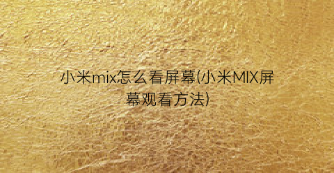 小米mix怎么看屏幕(小米MIX屏幕观看方法)