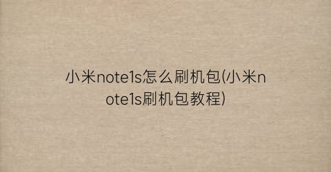 “小米note1s怎么刷机包(小米note1s刷机包教程)