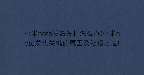 “小米note发热关机怎么办(小米note发热关机的原因及处理方法)