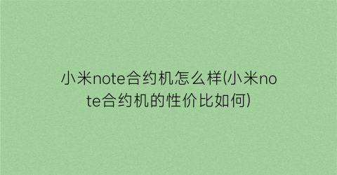 小米note合约机怎么样(小米note合约机的性价比如何)