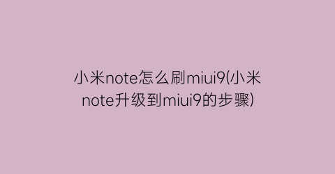 小米note怎么刷miui9(小米note升级到miui9的步骤)