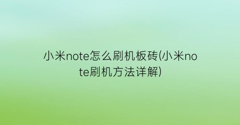 小米note怎么刷机板砖(小米note刷机方法详解)