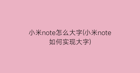 小米note怎么大字(小米note如何实现大字)