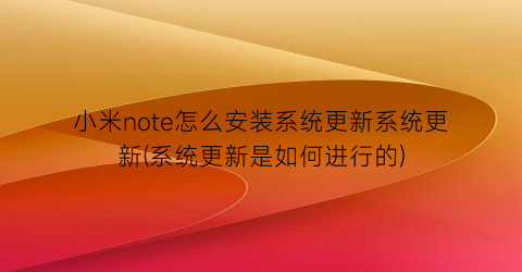 小米note怎么安装系统更新系统更新(系统更新是如何进行的)