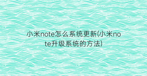 小米note怎么系统更新(小米note升级系统的方法)