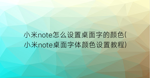 小米note怎么设置桌面字的颜色(小米note桌面字体颜色设置教程)