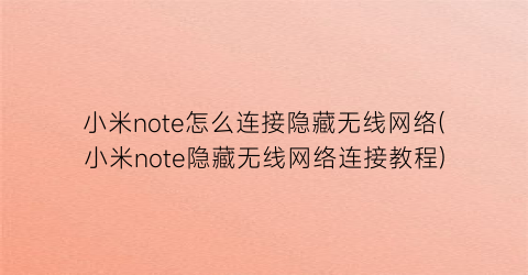 小米note怎么连接隐藏无线网络(小米note隐藏无线网络连接教程)