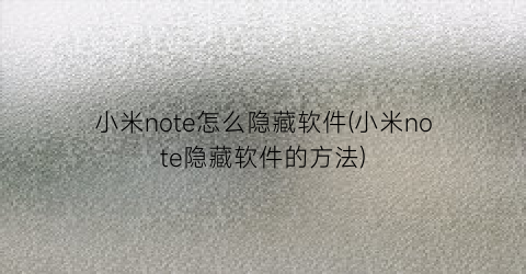 小米note怎么隐藏软件(小米note隐藏软件的方法)