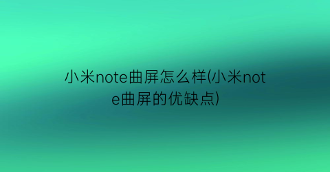 “小米note曲屏怎么样(小米note曲屏的优缺点)