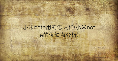 “小米note用的怎么样(小米note的优缺点分析)