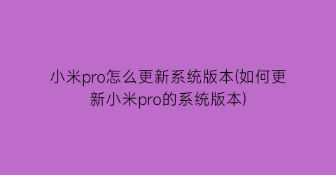 小米pro怎么更新系统版本(如何更新小米pro的系统版本)