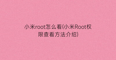 小米root怎么看(小米Root权限查看方法介绍)