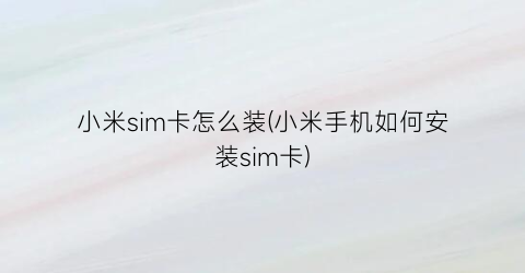 小米sim卡怎么装(小米手机如何安装sim卡)