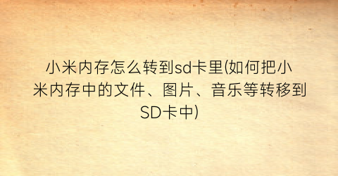 “小米内存怎么转到sd卡里(如何把小米内存中的文件、图片、音乐等转移到SD卡中)