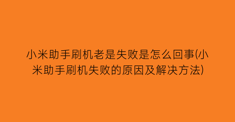 小米助手刷机老是失败是怎么回事(小米助手刷机失败的原因及解决方法)