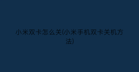 “小米双卡怎么关(小米手机双卡关机方法)