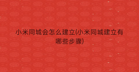 “小米同城会怎么建立(小米同城建立有哪些步骤)