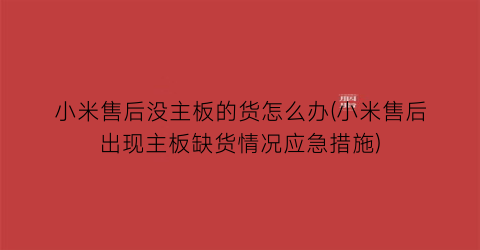 小米售后没主板的货怎么办(小米售后出现主板缺货情况应急措施)