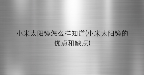 “小米太阳镜怎么样知道(小米太阳镜的优点和缺点)