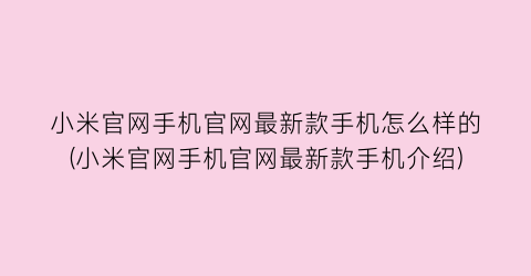 “小米官网手机官网最新款手机怎么样的(小米官网手机官网最新款手机介绍)