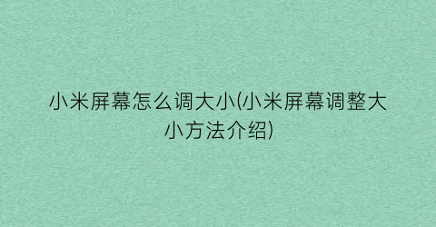 “小米屏幕怎么调大小(小米屏幕调整大小方法介绍)