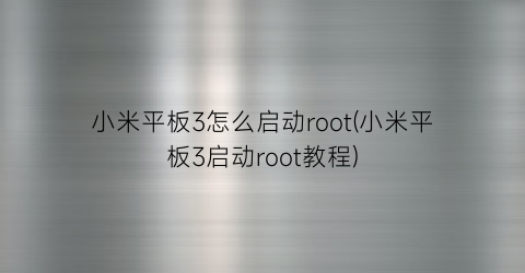 “小米平板3怎么启动root(小米平板3启动root教程)