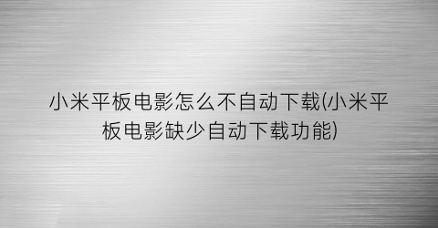 小米平板电影怎么不自动下载(小米平板电影缺少自动下载功能)