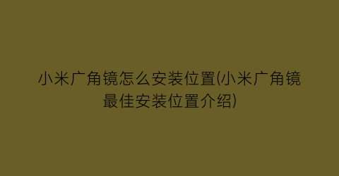 小米广角镜怎么安装位置(小米广角镜最佳安装位置介绍)